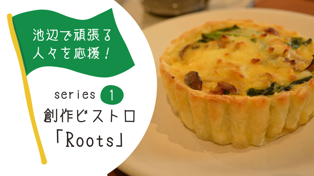 池辺で頑張る人々を応援！series1　創作ビストロ「Roots」